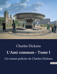 L'AMI COMMUN - TOME I - UN ROMAN POLICIER DE CHARLES DICKENS