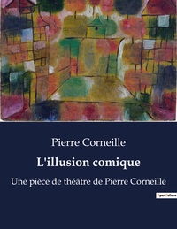 L'ILLUSION COMIQUE - UNE PIECE DE THEATRE DE PIERRE CORNEILLE