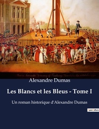 LES BLANCS ET LES BLEUS - TOME I - UN ROMAN HISTORIQUE D'ALEXANDRE DUMAS