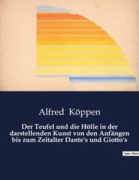Der Teufel und die Hölle in der darstellenden Kunst von den Anfängen bis zum Zeitalter Dante's und Giotto's