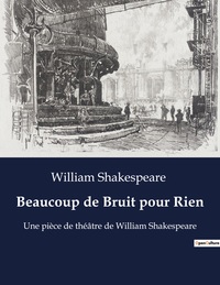 BEAUCOUP DE BRUIT POUR RIEN - UNE PIECE DE THEATRE DE WILLIAM SHAKESPEARE