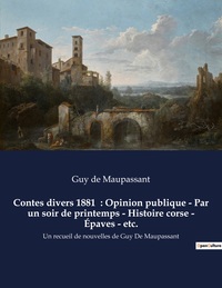 Contes divers 1881  : Opinion publique - Par un soir de printemps - Histoire corse - Épaves - etc.