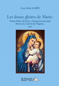 Les douze gloires de Marie : Marie Mère de Dieu, Vierge Immaculée, Reine du Ciel et de l’Église …