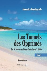 Les Tunnels des Opprimés – de 10 000 avant Jésus-Christ Jusqu’à 2060- tome 1