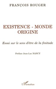 EXISTENCE, MONDE, ORIGINE - ESSAI SUR LE SENS D'ETRE DE LA FINITUDE
