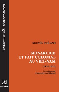 MONARCHIE ET FAIT COLONIAL AU VIETNAM (1875-1925) - LE CREPUSCULE D'UN ORDRE TRADITIONNEL