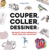 COUPER, COLLER, DESSINER - 100 PROJETS POUR EXPERIMENTER, REVER, CREER AVEC VOS ENFANTS