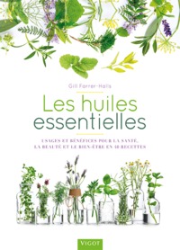 LES HUILES ESSENTIELLES - USAGES ET BENEFICES POUR LA SANTE LA BEAUTE ET LE BIEN ETRE EN 40 RECETTES