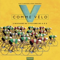 V COMME VELO - L'HISTOIRE DU CYCLISME DE A A Z