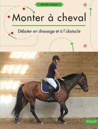 MONTER A CHEVAL - DEBUTER EN DRESSAGE ET A L'OBSTACLE