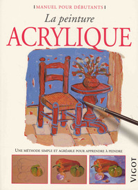 LA PEINTURE ACRYLIQUE - UNE METHODE SIMPLE ET AGREABLE POUR APPRENDRE A PEINDRE