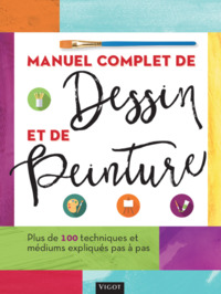 MANUEL COMPLET DE DESSIN ET DE PEINTURE - PLUS DE 100 TECHNIQUES ET MEDIUMS EXPLIQUES PAS A PAS