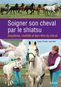 SOIGNER SON CHEVAL PAR LE SHIATSU - SOUPLESSE, MOBILITE ET BIEN-ETRE DU CHEVA