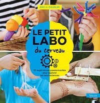 LE PETIT LABO DU CERVEAU - 52 EXPERIENCES PASSIONNANTES POUR EXPLORER LES NEUROSCIENCES