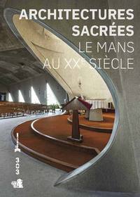 ARCHITECTURES SACREES. LE MANS AU XXE SIECLE