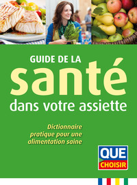 GUIDE DE LA SANTE DANS VOTRE ASSIETTE - DICTIONNAIRE PRATIQUE POUR UNE ALIMENTATION SAINE