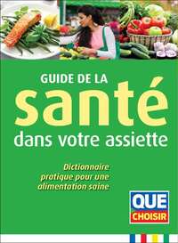 GUIDE DE LA SANTE DANS VOTRE ASSIETTE - DICTIONNAIRE PRATIQUE POUR UNE ALIMENTATION SAINE