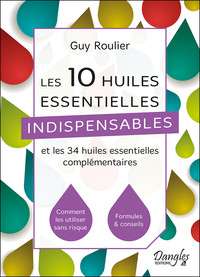 LES 10 HUILES ESSENTIELLES INDISPENSABLES ET LES 34 HUILES ESSENTIELLES COMPLEMENTAIRES