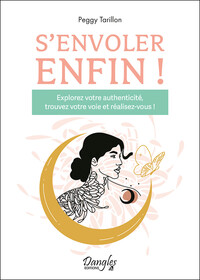 S'ENVOLER ENFIN ! EXPLOREZ VOTRE AUTHENTICITE, TROUVEZ VOTRE VOIE ET REALISEZ-VOUS !