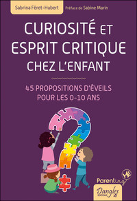 Curiosité et esprit critique chez l'enfant - 45 propositions d'éveils pour les 0-10 ans