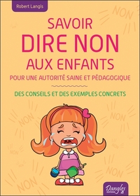 SAVOIR DIRE NON AUX ENFANTS - POUR UNE AUTORITE SAINE ET PEDAGOGIQUE - DES CONSEILS ET DES EXEMPLES