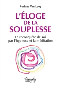 L'ELOGE DE LA SOUPLESSE - LA RECONQUETE DE SOI PAR L'HYPNOSE ET LA MEDITATION