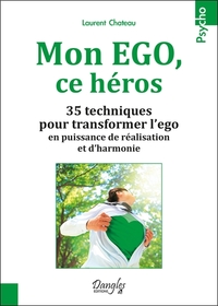 MON EGO, CE HEROS - 35 TECHNIQUES POUR TRANSFORMER L'EGO EN PUISSANCE DE REALISATION ET D'HARMONIE