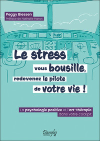 Le stress vous bousille, redevenez le pilote de votre vie ! La psychologie positive et l'art-thérapie dans votre cockpit