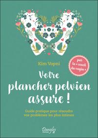 VOTRE PLANCHER PELVIEN ASSURE ! GUIDE PRATIQUE POUR RESOUDRE VOS PROBLEMES LES PLUS INTIMES