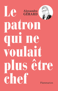 LE PATRON QUI NE VOULAIT PLUS ETRE CHEF - METTRE LA CONFIANCE AU COEUR DU TRAVAIL