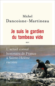 JE SUIS LE GARDIEN DU TOMBEAU VIDE - LE CONSUL DE SAINTE-HELENE RACONTE