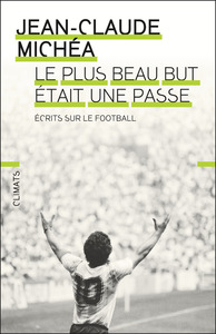 LE PLUS BEAU BUT ETAIT UNE PASSE - ECRITS SUR LE FOOTBALL