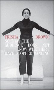 Trisha Brown: So That the Audience Does Not Know Whether I Have Stopped Dancing /anglais