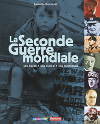 LA SECONDE GUERRE MONDIALE - LES FAITS, LES LIEUX, LES HOMMES