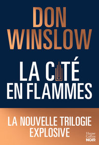 LA CITE EN FLAMMES - LA NOUVELLE TRILOGIE EXPLOSIVE DE DON WINSLOW: NOIRE, EPIQUE, MAGISTRALE !