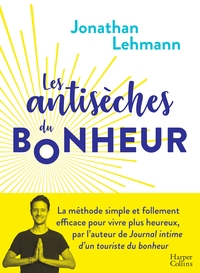 LES ANTISECHES DU BONHEUR - LA METHODE SIMPLE ET EFFICACE POUR VIVRE PLUS HEUREUX