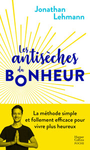 LES ANTISECHES DU BONHEUR - LA METHODE SIMPLE ET FOLLEMENT EFFICACE POUR VIVRE PLUS HEUREUX