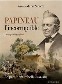 PAPINEAU L'INCORRUPTIBLE V 02 LE PRESIDENT REBELLE (1833-1871)