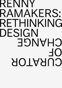 RENNY RAMAKERS RETHINKING DESIGN-CURATOR OF CHANGE /ANGLAIS