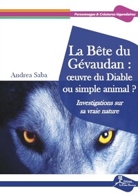 LA BETE DU GEVAUDAN : OEUVRE DU DIABLE OU SIMPLE ANIMAL ? - INVESTIGATIONS SUR SA VRAIE NATURE