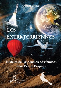 LES EXTRATERRIENNES - HISTOIRE DE L'ASCENSION DES FEMMES DANS L'AIR ET DANS L'ESPACE