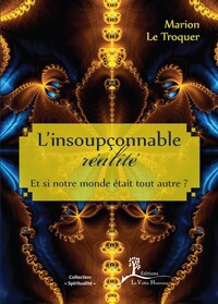 L'INSOUPCONNABLE REALITE - ET SI NOTRE MONDE ETAIT TOUT AUTRE ?