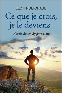 CE QUE JE CROIS, JE LE DEVIENS - SORTIR DE SES DYSFONCTIONS