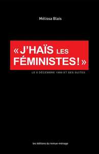 J'HAIS LES FEMINISTES! - LE 6 DECEMBRE 1989 ET SES SUITES