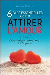 6 CLES ESSENTIELLES POUR ATTIRER L'AMOUR - CREER LA RELATION DE VOS REVES, CA S'APPREND