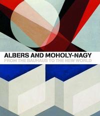 Albers and Moholy-Nagy From the Bauhaus to the New World /anglais