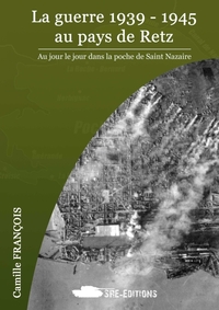 La guerre 1939 - 1945 au pays de Retz. Au jour le jour dans la poche de Saint Nazaire