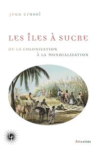 LES ILES A SUCRE - DE LA COLONISATION A LA MONDIALISATION