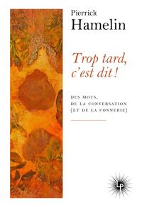 TROP TARD, C'EST DIT ! - DES MOTS, DE LA CONVERSATION (ET DE LA CONNERIE)