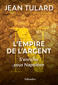 L'EMPIRE DE L'ARGENT - S'ENRICHIR SOUS NAPOLEON